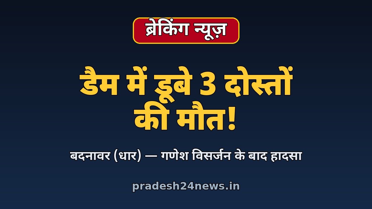 बदनावर के बागेड़ी नदी डैम में गणेश विसर्जन के बाद नहाने उतरे तीन दोस्तों की डूबने से मौत